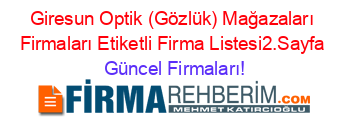 Giresun+Optik+(Gözlük)+Mağazaları+Firmaları+Etiketli+Firma+Listesi2.Sayfa Güncel+Firmaları!