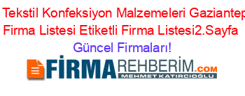 Girişken+Tekstil+Konfeksiyon+Malzemeleri+Gaziantep+Etiketli+Firma+Listesi+Etiketli+Firma+Listesi2.Sayfa Güncel+Firmaları!