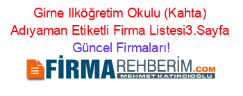 Girne+Ilköğretim+Okulu+(Kahta)+Adıyaman+Etiketli+Firma+Listesi3.Sayfa Güncel+Firmaları!