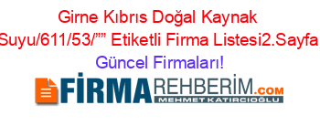 Girne+Kıbrıs+Doğal+Kaynak+Suyu/611/53/””+Etiketli+Firma+Listesi2.Sayfa Güncel+Firmaları!