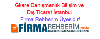 Gkare+Danışmanlık+Bilişim+ve+Dış+Ticaret+İstanbul Firma+Rehberim+Üyesidir!