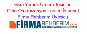 Gkm+Yemek+Üretim+Tesisleri+Gıda+Organizasyon+Turizm+İstanbul Firma+Rehberim+Üyesidir!