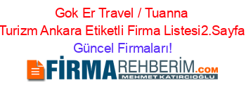 Gok+Er+Travel+/+Tuanna+Turizm+Ankara+Etiketli+Firma+Listesi2.Sayfa Güncel+Firmaları!