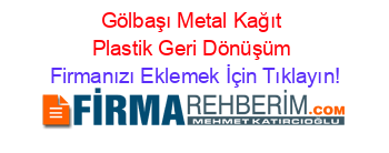 Gölbaşı+Metal+Kağıt+Plastik+Geri+Dönüşüm Firmanızı+Eklemek+İçin+Tıklayın!