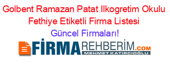 Golbent+Ramazan+Patat+Ilkogretim+Okulu+Fethiye+Etiketli+Firma+Listesi Güncel+Firmaları!