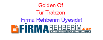 Golden+Of+Tur+Trabzon Firma+Rehberim+Üyesidir!