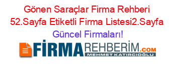 Gönen+Saraçlar+Firma+Rehberi+52.Sayfa+Etiketli+Firma+Listesi2.Sayfa Güncel+Firmaları!