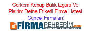 Gorkem+Kebap+Balik+Izgara+Ve+Pisirim+Defne+Etiketli+Firma+Listesi Güncel+Firmaları!