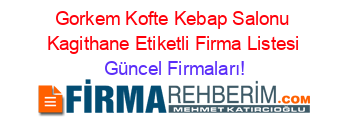 Gorkem+Kofte+Kebap+Salonu+Kagithane+Etiketli+Firma+Listesi Güncel+Firmaları!