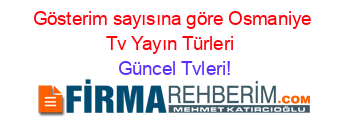 Gösterim+sayısına+göre+Osmaniye+Tv+Yayın+Türleri+ Güncel+Tvleri!