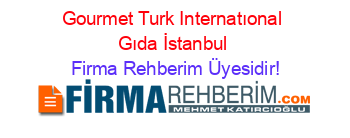 Gourmet+Turk+Internatıonal+Gıda+İstanbul Firma+Rehberim+Üyesidir!