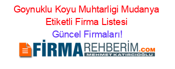 Goynuklu+Koyu+Muhtarligi+Mudanya+Etiketli+Firma+Listesi Güncel+Firmaları!