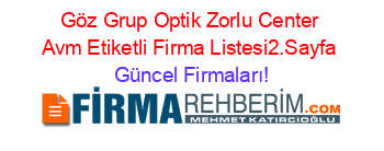 Göz+Grup+Optik+Zorlu+Center+Avm+Etiketli+Firma+Listesi2.Sayfa Güncel+Firmaları!