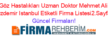 Göz+Hastalıkları+Uzman+Doktor+Mehmet+Ali+Ozdemir+Istanbul+Etiketli+Firma+Listesi2.Sayfa Güncel+Firmaları!