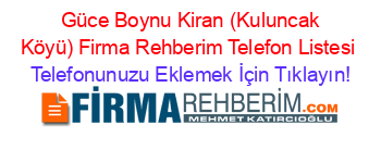 +Güce+Boynu+Kiran+(Kuluncak+Köyü)+Firma+Rehberim+Telefon+Listesi Telefonunuzu+Eklemek+İçin+Tıklayın!