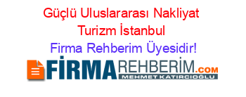 Güçlü+Uluslararası+Nakliyat+Turizm+İstanbul Firma+Rehberim+Üyesidir!