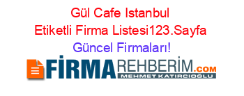 Gül+Cafe+Istanbul+Etiketli+Firma+Listesi123.Sayfa Güncel+Firmaları!