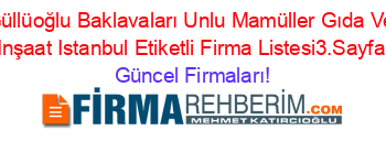 Güllüoğlu+Baklavaları+Unlu+Mamüller+Gıda+Ve+Inşaat+Istanbul+Etiketli+Firma+Listesi3.Sayfa Güncel+Firmaları!