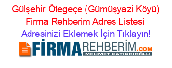 +Gülşehir+Ötegeçe+(Gümüşyazi+Köyü)+Firma+Rehberim+Adres+Listesi Adresinizi+Eklemek+İçin+Tıklayın!