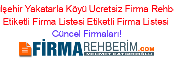 Gülşehir+Yakatarla+Köyü+Ucretsiz+Firma+Rehberi+Etiketli+Firma+Listesi+Etiketli+Firma+Listesi Güncel+Firmaları!