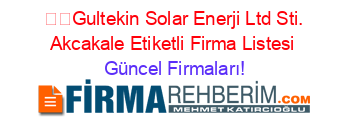 ☀️Gultekin+Solar+Enerji+Ltd+Sti.+Akcakale+Etiketli+Firma+Listesi Güncel+Firmaları!