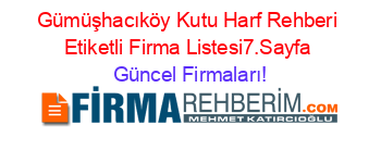 Gümüşhacıköy+Kutu+Harf+Rehberi+Etiketli+Firma+Listesi7.Sayfa Güncel+Firmaları!
