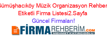 Gümüşhacıköy+Müzik+Organizasyon+Rehberi+Etiketli+Firma+Listesi2.Sayfa Güncel+Firmaları!