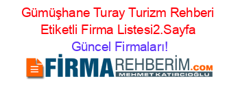 Gümüşhane+Turay+Turizm+Rehberi+Etiketli+Firma+Listesi2.Sayfa Güncel+Firmaları!