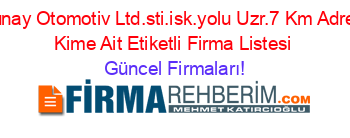 Gunay+Otomotiv+Ltd.sti.isk.yolu+Uzr.7+Km+Adresi+Kime+Ait+Etiketli+Firma+Listesi Güncel+Firmaları!