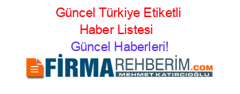 Güncel+Türkiye+Etiketli+Haber+Listesi+ Güncel+Haberleri!
