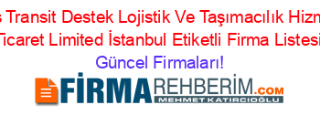 Güneş+Transit+Destek+Lojistik+Ve+Taşımacılık+Hizmetleri+Ticaret+Limited+İstanbul+Etiketli+Firma+Listesi Güncel+Firmaları!