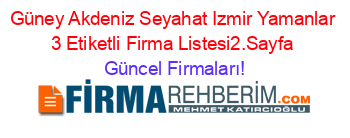 Güney+Akdeniz+Seyahat+Izmir+Yamanlar+3+Etiketli+Firma+Listesi2.Sayfa Güncel+Firmaları!