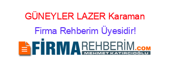 GÜNEYLER+LAZER+Karaman Firma+Rehberim+Üyesidir!