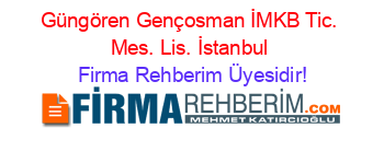 Güngören+Gençosman+İMKB+Tic.+Mes.+Lis.+İstanbul Firma+Rehberim+Üyesidir!