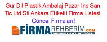 Gür+Dil+Plastik+Ambalaj+Pazar+Ins+San+Tic+Ltd+Sti+Ankara+Etiketli+Firma+Listesi Güncel+Firmaları!