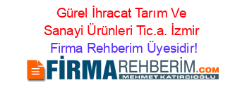 Gürel+İhracat+Tarım+Ve+Sanayi+Ürünleri+Tic.a.+İzmir Firma+Rehberim+Üyesidir!