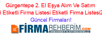 Gürgentepe+2.+El+Eşya+Alım+Ve+Satım+Rehberi+Etiketli+Firma+Listesi+Etiketli+Firma+Listesi2.Sayfa Güncel+Firmaları!