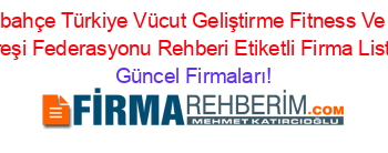 Güzelbahçe+Türkiye+Vücut+Geliştirme+Fitness+Ve+Bilek+Güreşi+Federasyonu+Rehberi+Etiketli+Firma+Listesi Güncel+Firmaları!