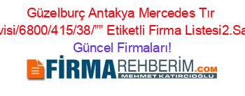 Güzelburç+Antakya+Mercedes+Tır+Servisi/6800/415/38/””+Etiketli+Firma+Listesi2.Sayfa Güncel+Firmaları!