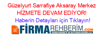 Güzelyurt+Sarrafiye+Aksaray+Merkez+HİZMETE+DEVAM+EDİYOR! Haberin+Detayları+için+Tıklayın!