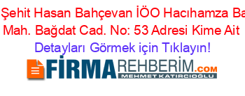 H.+Hamza+Şehit+Hasan+Bahçevan+İÖO+Hacıhamza+Bahçelievler+Mah.+Bağdat+Cad.+No:+53+Adresi+Kime+Ait Detayları+Görmek+için+Tıklayın!