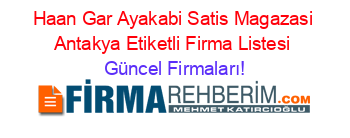 Haan+Gar+Ayakabi+Satis+Magazasi+Antakya+Etiketli+Firma+Listesi Güncel+Firmaları!
