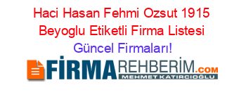 Haci+Hasan+Fehmi+Ozsut+1915+Beyoglu+Etiketli+Firma+Listesi Güncel+Firmaları!