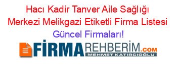 Hacı+Kadir+Tanver+Aile+Sağlığı+Merkezi+Melikgazi+Etiketli+Firma+Listesi Güncel+Firmaları!