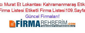 Hacı+Murat+Et+Lokantası+Kahramanmaraş+Etiketli+Firma+Listesi+Etiketli+Firma+Listesi109.Sayfa Güncel+Firmaları!