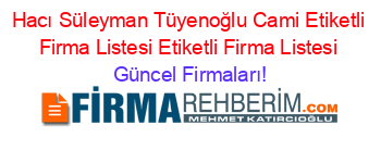 Hacı+Süleyman+Tüyenoğlu+Cami+Etiketli+Firma+Listesi+Etiketli+Firma+Listesi Güncel+Firmaları!