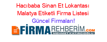 Hacıbaba+Sinan+Et+Lokantası+Malatya+Etiketli+Firma+Listesi Güncel+Firmaları!