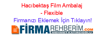 Hacıbektaş+Film+Ambalaj+-+Flexible Firmanızı+Eklemek+İçin+Tıklayın!