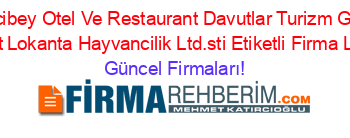 Hacibey+Otel+Ve+Restaurant+Davutlar+Turizm+Gida+Insaat+Lokanta+Hayvancilik+Ltd.sti+Etiketli+Firma+Listesi Güncel+Firmaları!