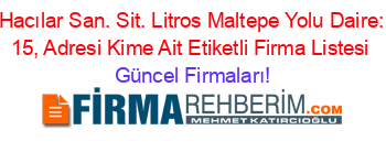 Hacılar+San.+Sit.+Litros+Maltepe+Yolu+Daire:+15,+Adresi+Kime+Ait+Etiketli+Firma+Listesi Güncel+Firmaları!